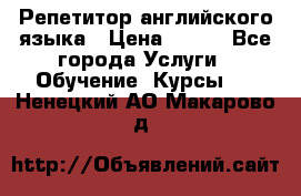 Репетитор английского языка › Цена ­ 500 - Все города Услуги » Обучение. Курсы   . Ненецкий АО,Макарово д.